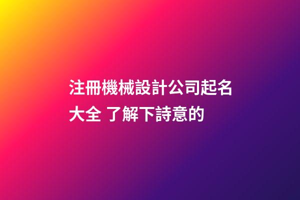 注冊機械設計公司起名大全 了解下詩意的-第1張-公司起名-玄機派